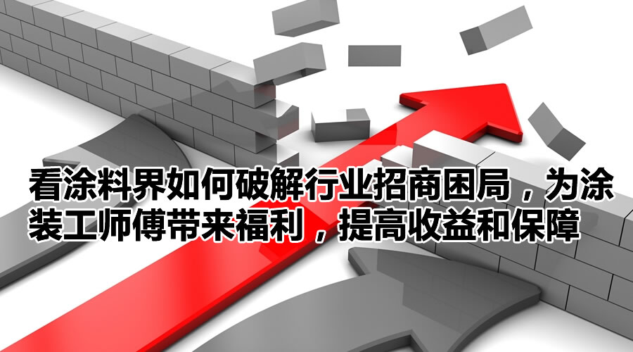看涂料界如何破解行业招商困局，为涂装工师傅带来福利，提高收益和保障