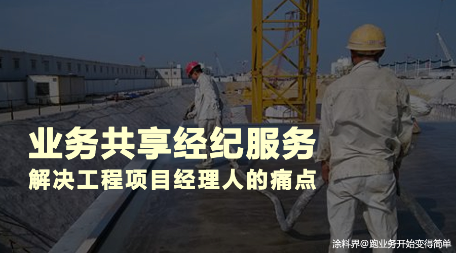 涂料界平台推出业务共享经纪服务，解决工程项目经理人的痛点