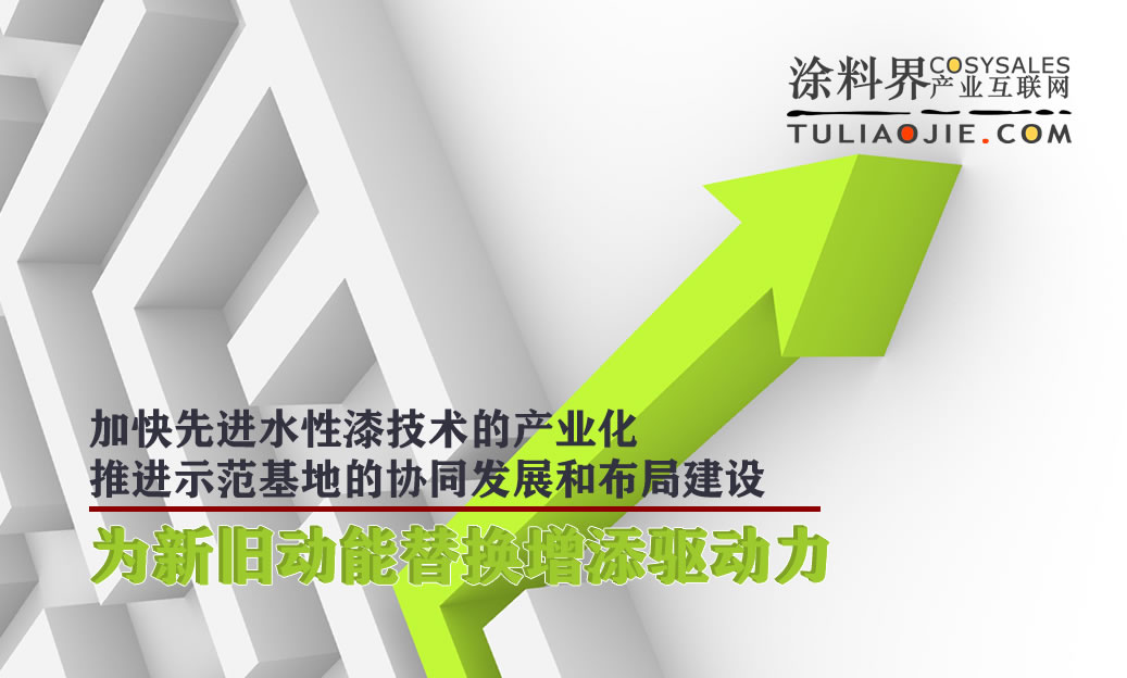 加快新型水性工业漆的产业化，推进示范基地协同发展和布局建设，为新旧动能替换增添驱动力